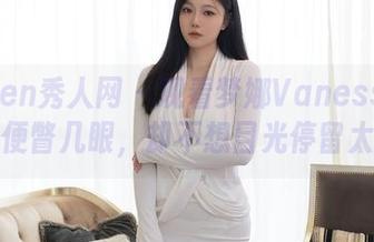 Xiuren秀人网 – 观看梦娜VanessaJK，随便瞥几眼，却不想目光停留太久。