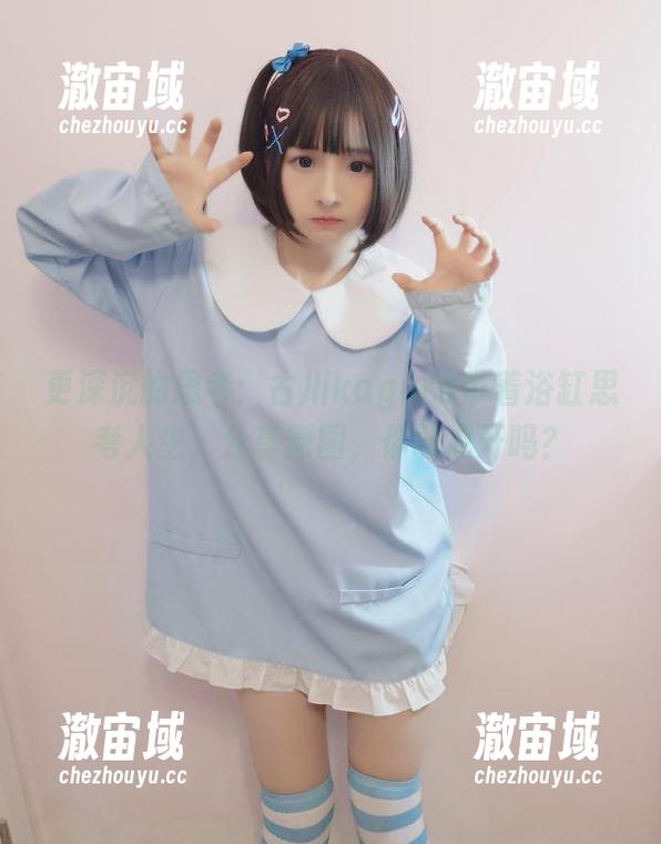 更深沉的思考：古川kagura带着浴缸思考人生，分享原图，你敢点开吗？